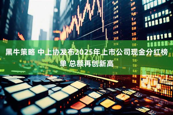 黑牛策略 中上协发布2025年上市公司现金分红榜单 总额再创新高