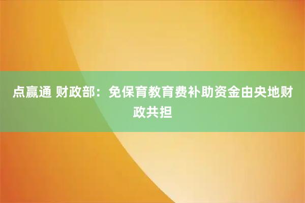 点赢通 财政部：免保育教育费补助资金由央地财政共担