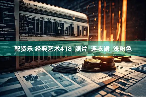 配资乐 经典艺术418_照片_连衣裙_浅粉色