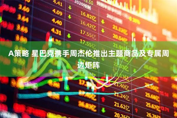 A策略 星巴克携手周杰伦推出主题商品及专属周边矩阵