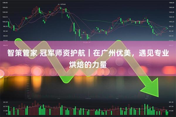 智策管家 冠军师资护航｜在广州优美，遇见专业烘焙的力量
