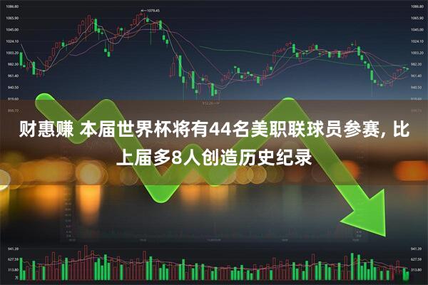 财惠赚 本届世界杯将有44名美职联球员参赛, 比上届多8人创造历史纪录