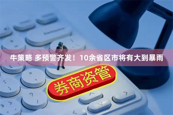 牛策略 多预警齐发！10余省区市将有大到暴雨
