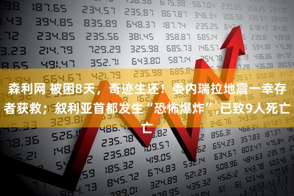 森利网 被困8天，奇迹生还！委内瑞拉地震一幸存者获救；叙利亚首都发生“恐怖爆炸”,已致9人死亡